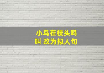 小鸟在枝头鸣叫 改为拟人句